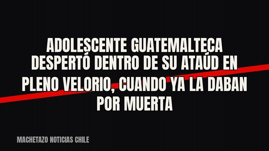 Adolescente guatemalteca despertó dentro de su ataúd en pleno velorio, cuando ya la daban por muerta