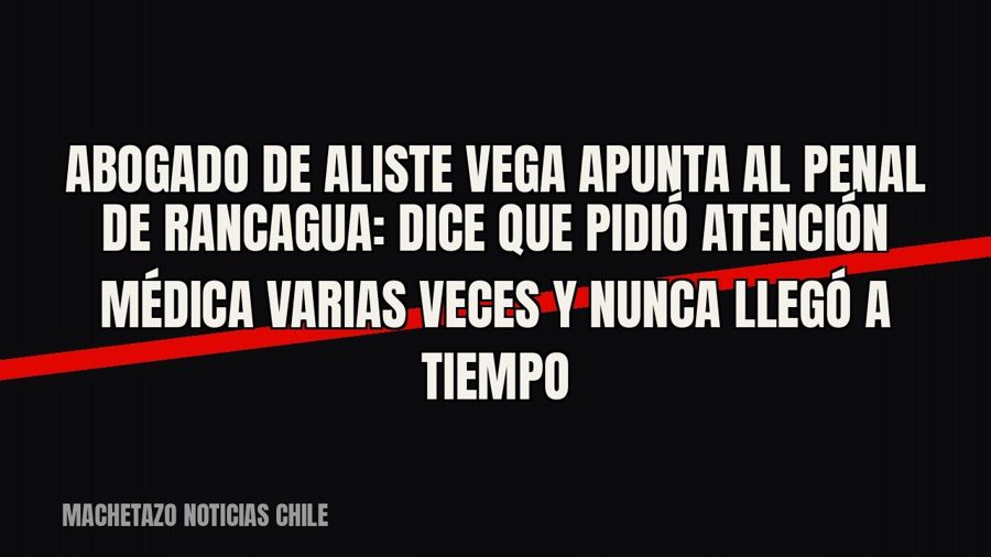 Abogado de Aliste Vega apunta al penal de Rancagua: dice que pidió atención médica varias veces y nunca llegó…