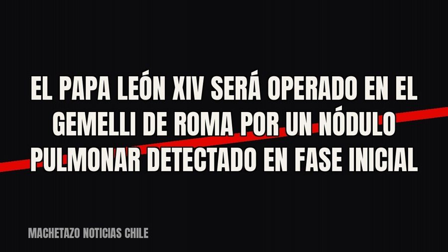 El papa León XIV será operado en el Gemelli de Roma por un nódulo pulmonar detectado en fase inicial