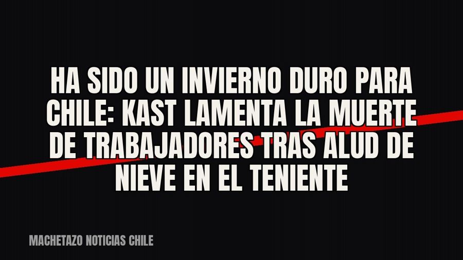 «Ha sido un invierno duro para Chile»: Kast lamenta la muerte de trabajadores tras alud de nieve en El…