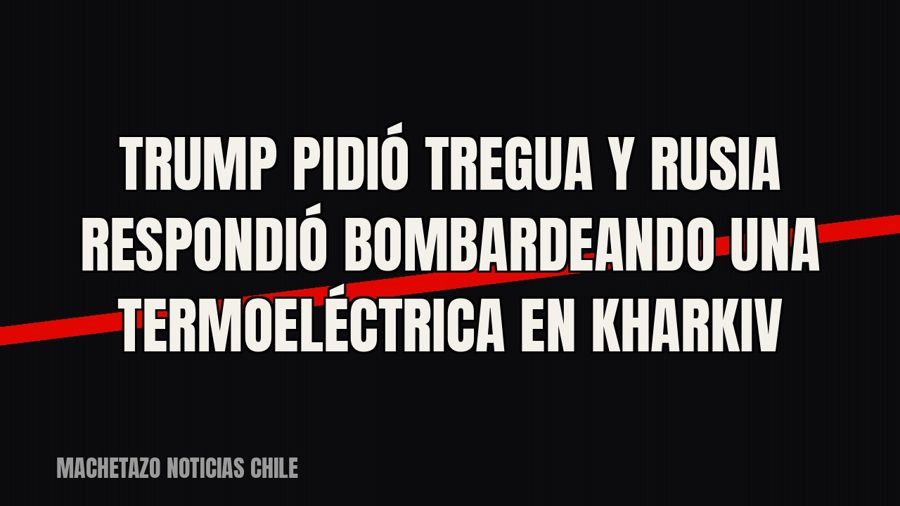 Trump pidió tregua y Rusia respondió bombardeando una termoeléctrica en Kharkiv