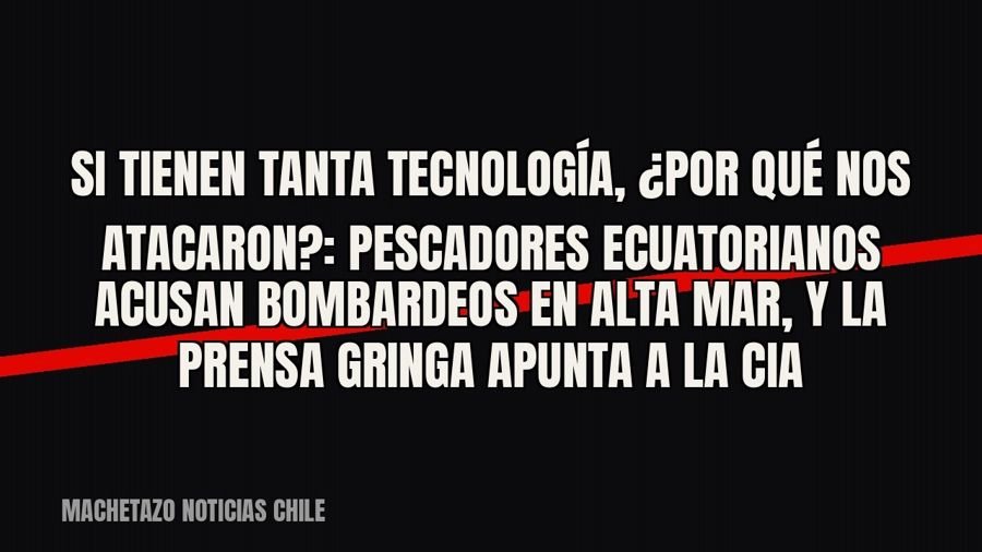 «Si tienen tanta tecnología, ¿por qué nos atacaron?»: pescadores ecuatorianos acusan bombardeos en alta mar,…