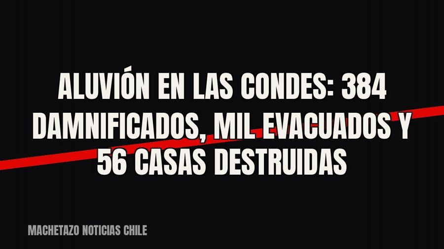 Aluvión en Las Condes: 384 damnificados, mil evacuados y 56 casas destruidas