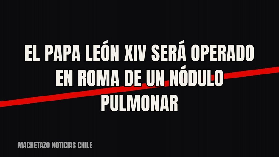 El papa León XIV será operado en Roma de un nódulo pulmonar