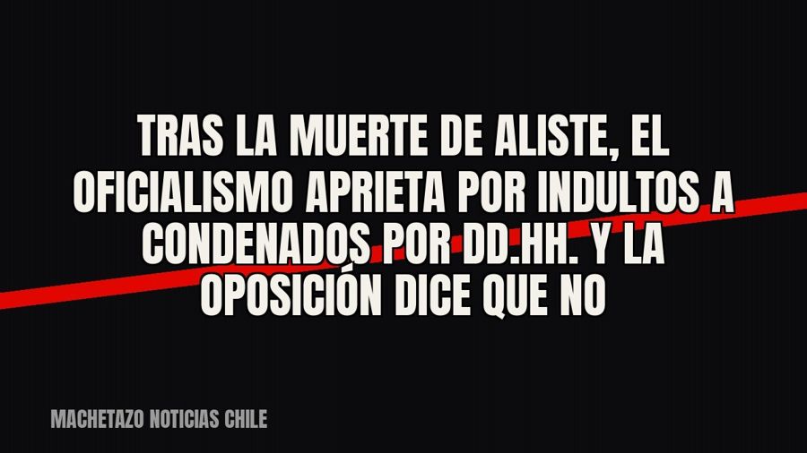 Tras la muerte de Aliste, el oficialismo aprieta por indultos a condenados por DD.HH. y la oposición dice que…