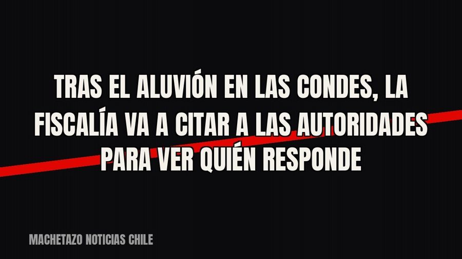 Tras el aluvión en Las Condes, la Fiscalía va a citar a las autoridades para ver quién responde