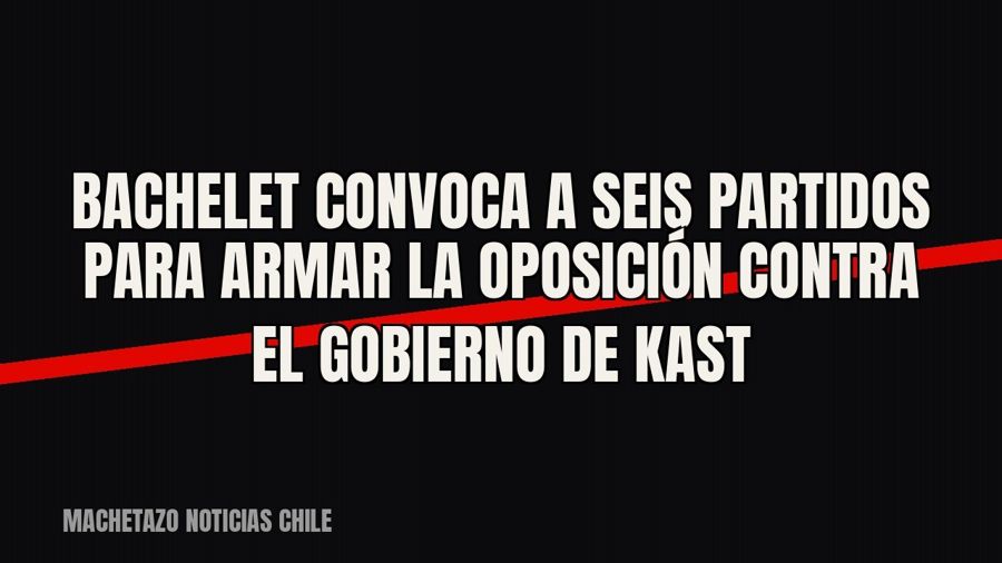 Bachelet convoca a seis partidos para armar la oposición contra el Gobierno de Kast