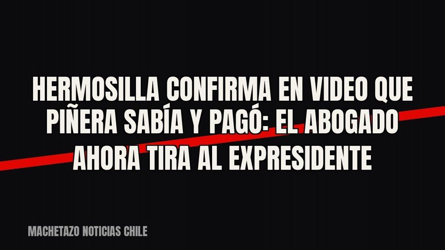 Hermosilla confirma en video que Piñera sabía y pagó: el abogado ahora tira al expresidente