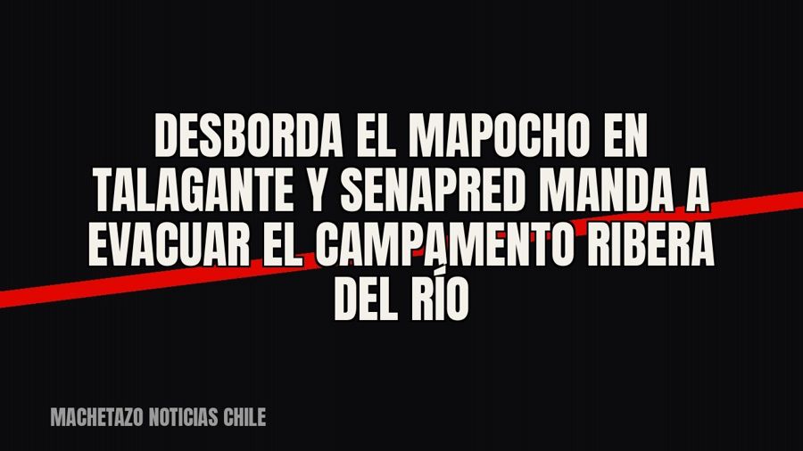 Desborda el Mapocho en Talagante y Senapred manda a evacuar el campamento Ribera del Río