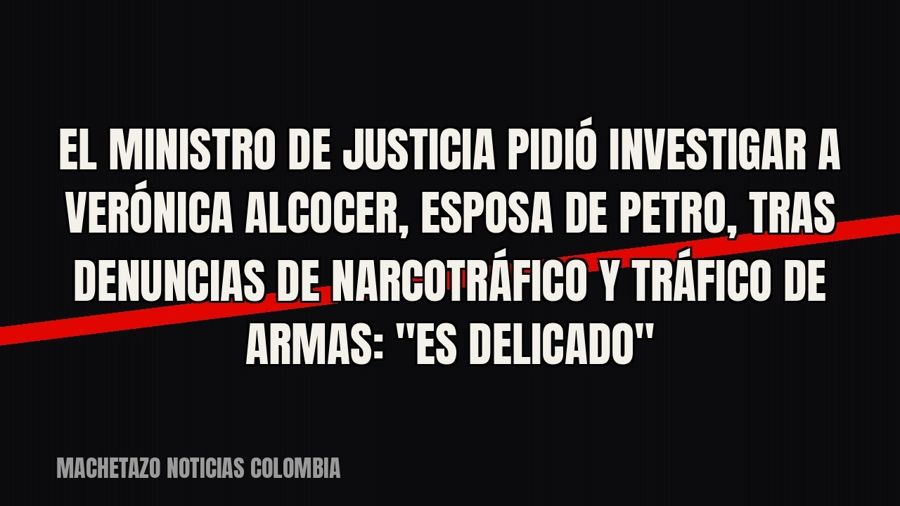 El ministro de Justicia pidió investigar a Verónica Alcocer, esposa de Petro, tras denuncias de narcotráfico…