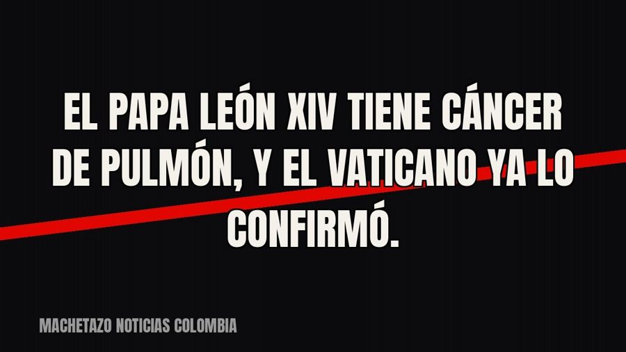 El papa León XIV tiene cáncer de pulmón, y el Vaticano ya lo confirmó.