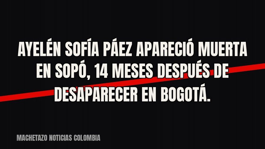 Ayelén Sofía Páez apareció muerta en Sopó, 14 meses después de desaparecer en Bogotá.
