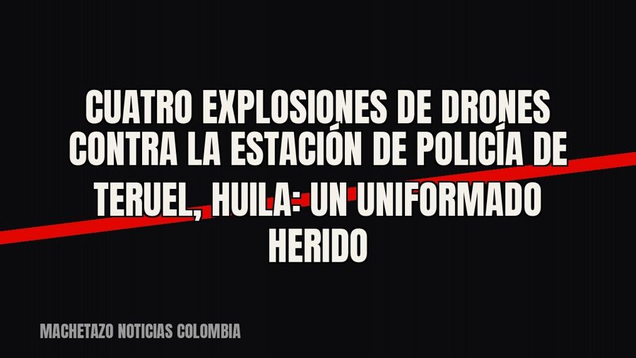 Cuatro explosiones de drones contra la estación de Policía de Teruel, Huila: un uniformado herido