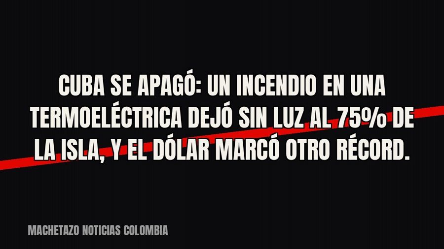 Cuba se apagó: un incendio en una termoeléctrica dejó sin luz al 75% de la isla, y el dólar marcó otro récord.