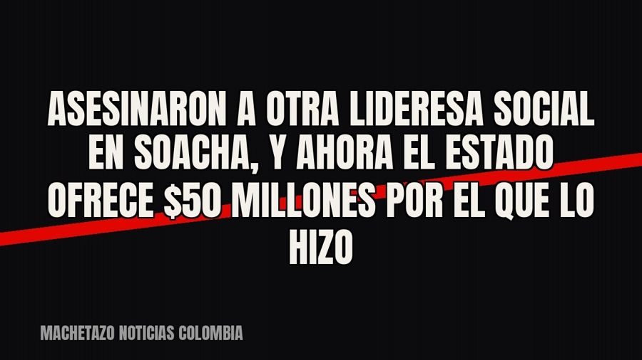 Asesinaron a otra lideresa social en Soacha, y ahora el Estado ofrece $50 millones por el que lo hizo