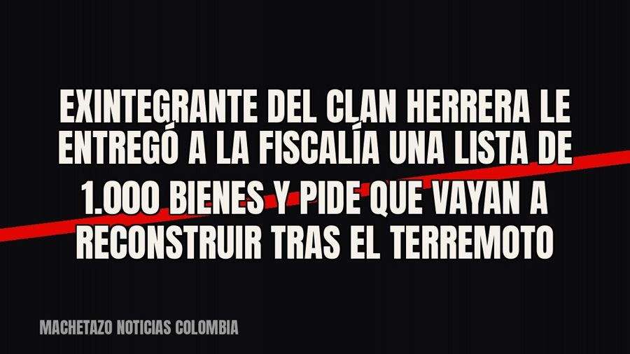 Exintegrante del clan Herrera le entregó a la Fiscalía una lista de 1.000 bienes y pide que vayan a…