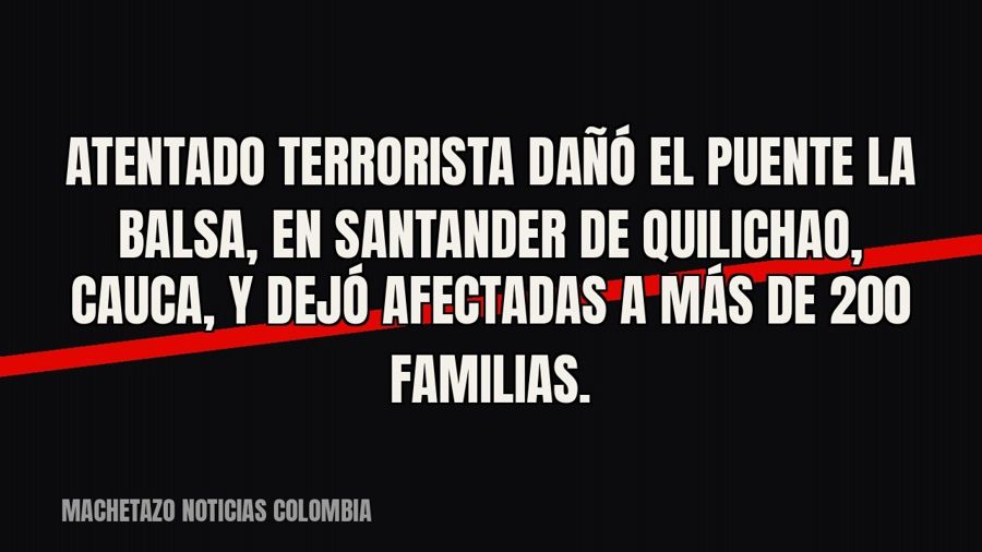 Atentado terrorista dañó el puente La Balsa, en Santander de Quilichao, Cauca, y dejó afectadas a más de 200…