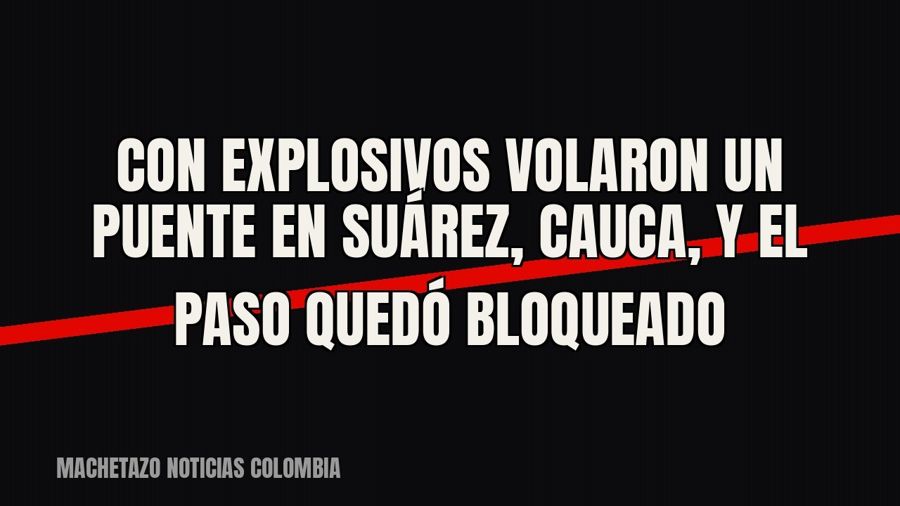 Con explosivos volaron un puente en Suárez, Cauca, y el paso quedó bloqueado