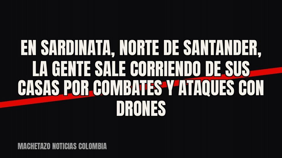 En Sardinata, Norte de Santander, la gente sale corriendo de sus casas por combates y ataques con drones