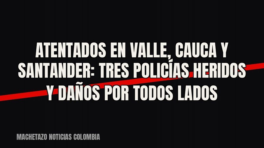 Atentados en Valle, Cauca y Santander: tres policías heridos y daños por todos lados