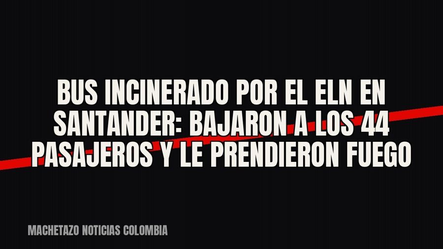 Bus incinerado por el Eln en Santander: bajaron a los 44 pasajeros y le prendieron fuego
