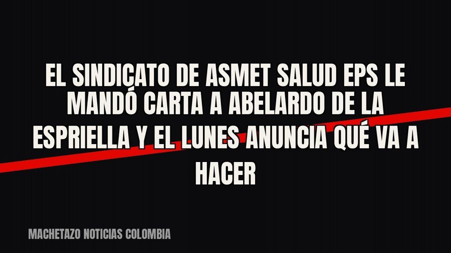 El sindicato de Asmet Salud EPS le mandó carta a Abelardo De La Espriella y el lunes anuncia qué va a hacer