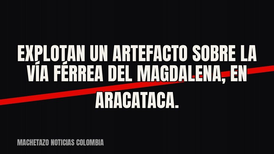 Explotan un artefacto sobre la vía férrea del Magdalena, en Aracataca.