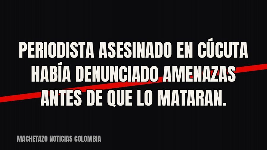 Periodista asesinado en Cúcuta había denunciado amenazas antes de que lo mataran.