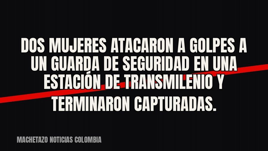 Dos mujeres atacaron a golpes a un guarda de seguridad en una estación de TransMilenio y terminaron…