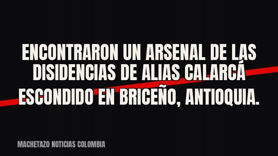 Encontraron un arsenal de las disidencias de alias Calarcá escondido en Briceño, Antioquia.