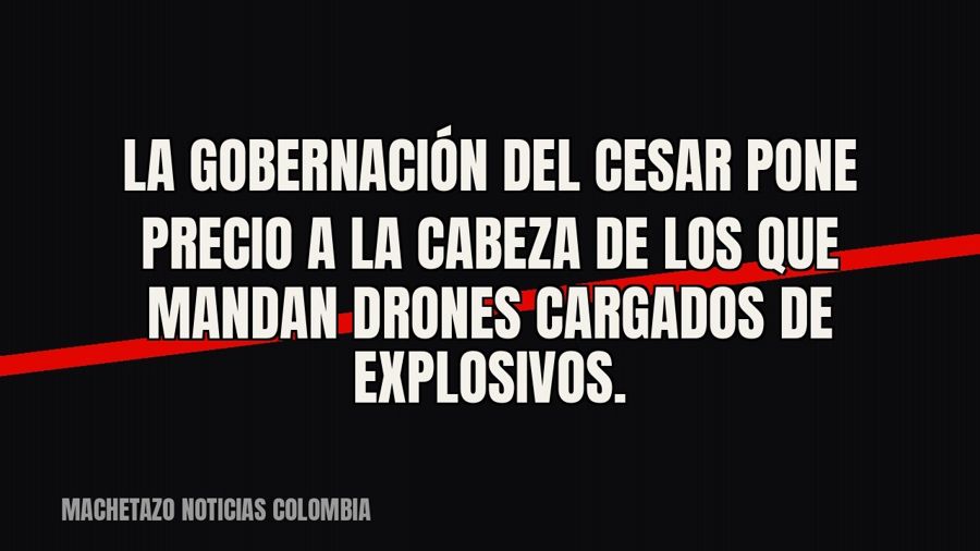 La Gobernación del Cesar pone precio a la cabeza de los que mandan drones cargados de explosivos.