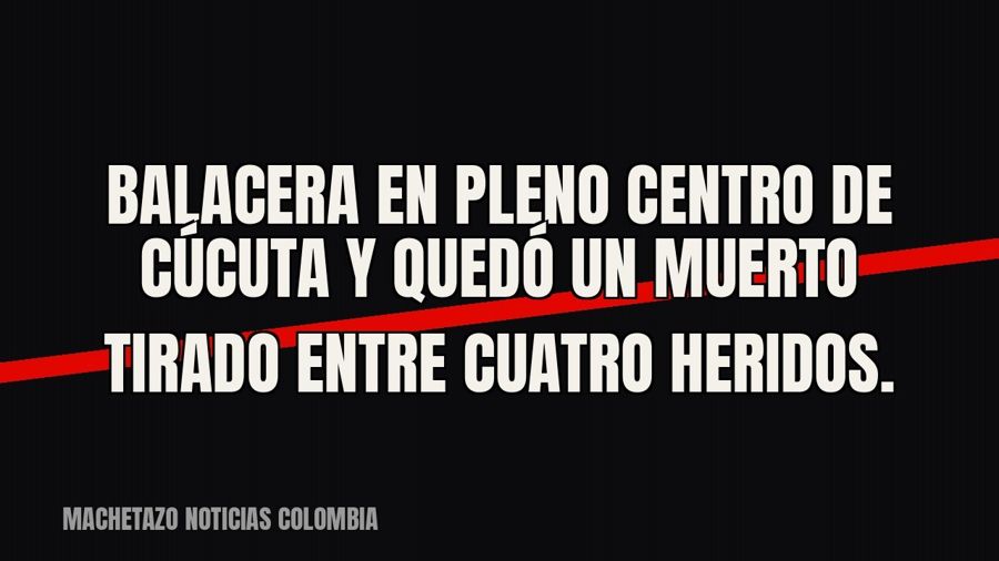 Balacera en pleno centro de Cúcuta y quedó un muerto tirado entre cuatro heridos.