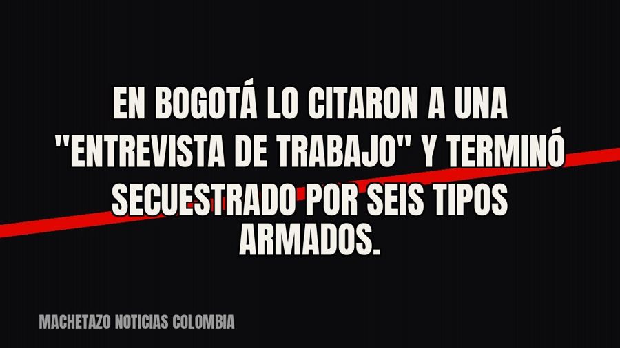 En Bogotá lo citaron a una "entrevista de trabajo" y terminó secuestrado por seis tipos armados.
