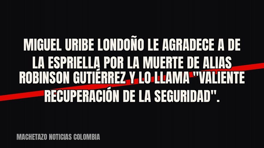 Miguel Uribe Londoño le agradece a De la Espriella por la muerte de alias Robinson Gutiérrez y lo llama…