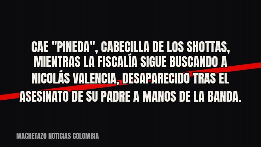 Cae "Pineda", cabecilla de los Shottas, mientras la Fiscalía sigue buscando a Nicolás Valencia,…