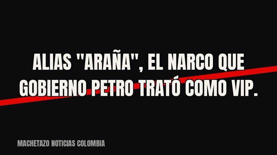 Alias "Araña", el narco que gobierno Petro trató como VIP.