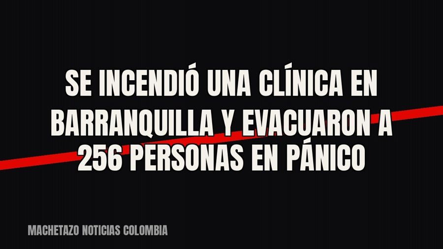 Se incendió una clínica en Barranquilla y evacuaron a 256 personas en pánico