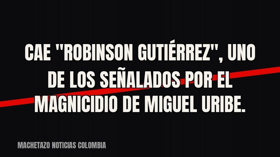 Cae "Robinson Gutiérrez", uno de los señalados por el magnicidio de Miguel Uribe.