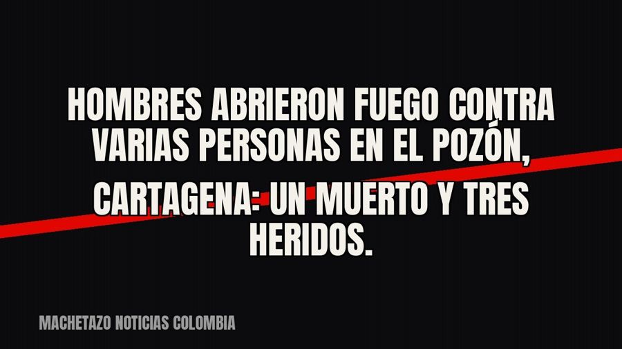 Hombres abrieron fuego contra varias personas en El Pozón, Cartagena: un muerto y tres heridos.