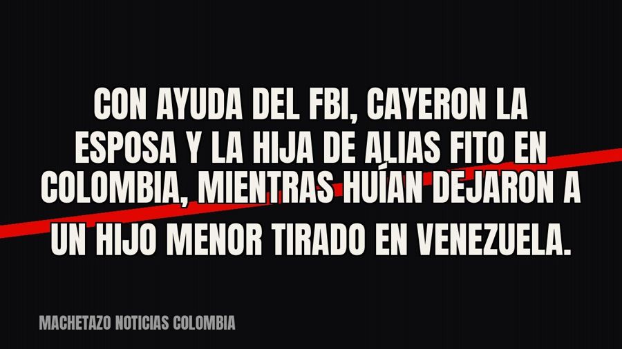 Con ayuda del FBI, cayeron la esposa y la hija de alias Fito en Colombia, mientras huían dejaron a un hijo…
