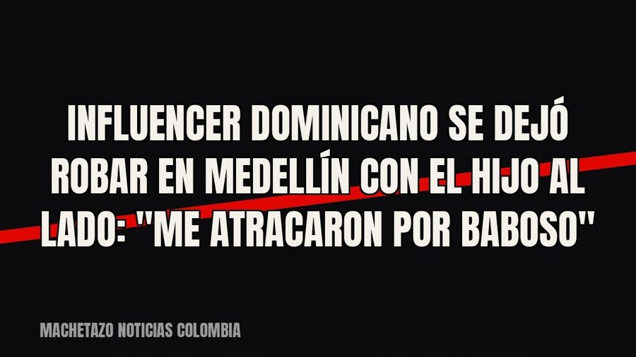 Influencer dominicano se dejó robar en Medellín con el hijo al lado: "me atracaron por baboso"