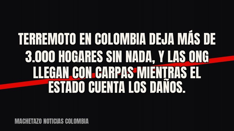 Terremoto en Colombia deja más de 3.000 hogares sin nada, y las ONG llegan con carpas mientras el Estado…