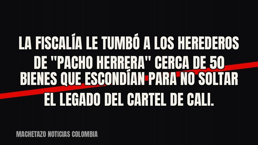 La Fiscalía le tumbó a los herederos de "Pacho Herrera" cerca de 50 bienes que escondían para no…