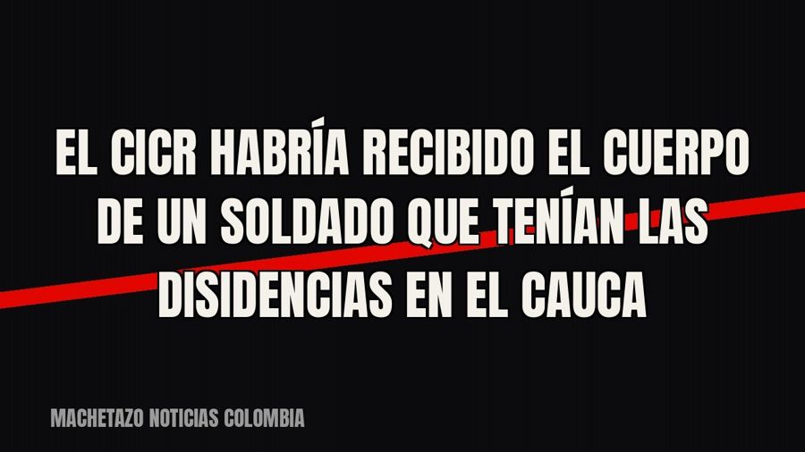 El CICR habría recibido el cuerpo de un soldado que tenían las disidencias en el Cauca