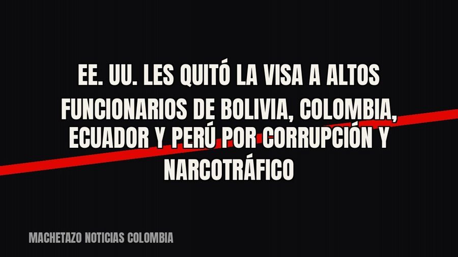 EE. UU. les quitó la visa a altos funcionarios de Bolivia, Colombia, Ecuador y Perú por corrupción y…