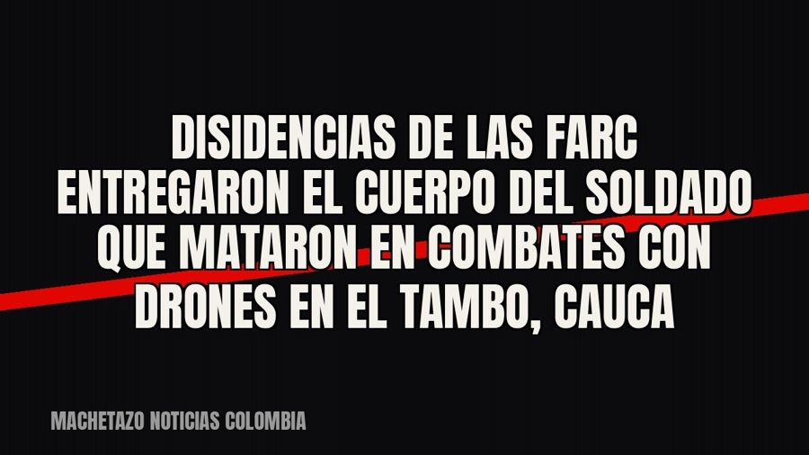 Disidencias de las Farc entregaron el cuerpo del soldado que mataron en combates con drones en El Tambo, Cauca