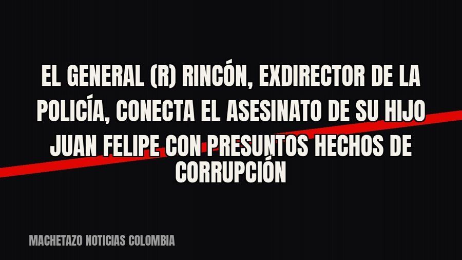 El general (r) Rincón, exdirector de la Policía, conecta el asesinato de su hijo Juan Felipe con presuntos…