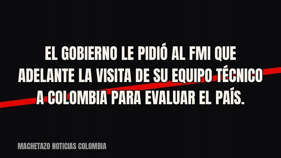 El Gobierno le pidió al FMI que adelante la visita de su equipo técnico a Colombia para evaluar el país.