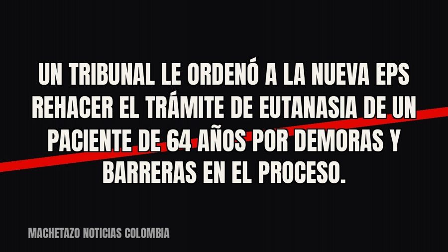 Un tribunal le ordenó a la Nueva EPS rehacer el trámite de eutanasia de un paciente de 64 años por demoras y…