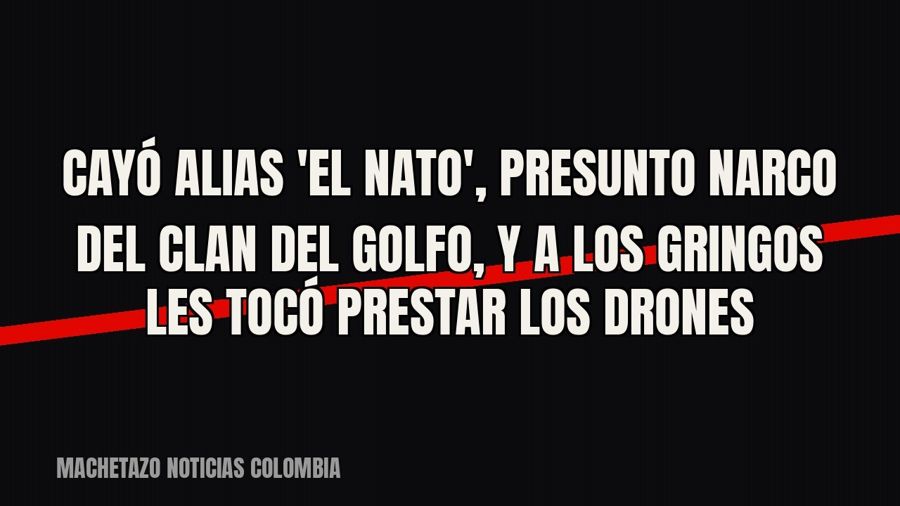 Cayó alias 'El Nato', presunto narco del Clan del Golfo, y a los gringos les tocó prestar los drones
